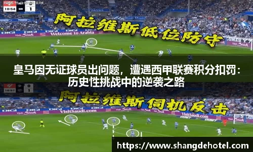 皇马因无证球员出问题，遭遇西甲联赛积分扣罚：历史性挑战中的逆袭之路