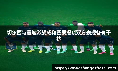 切尔西与曼城激战成和赛果揭晓双方表现各有千秋