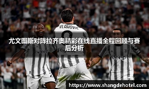 尤文图斯对阵拉齐奥精彩在线直播全程回顾与赛后分析