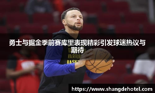 勇士与掘金季前赛库里表现精彩引发球迷热议与期待