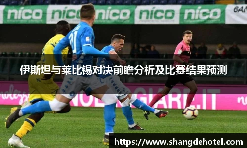 伊斯坦与莱比锡对决前瞻分析及比赛结果预测