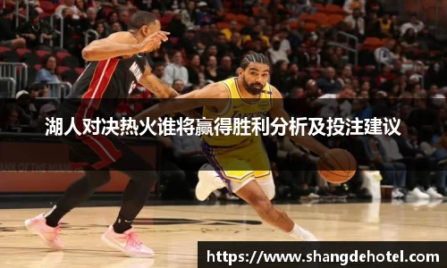 湖人对决热火谁将赢得胜利分析及投注建议